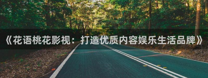 红叶影城电影：《花语桃花影视：打造优质内容娱乐生活品牌》