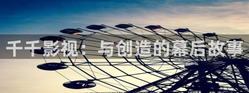 红叶影城影讯：千千影视：与创造的幕后故事