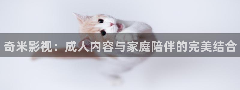 红叶影视：奇米影视：成人内容与家庭陪伴的完美结合